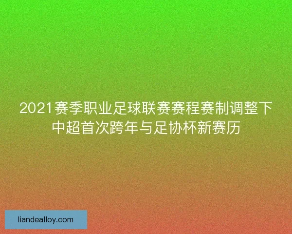 2021赛季职业足球联赛赛程赛制调整下中超首次跨年与足协杯新赛历